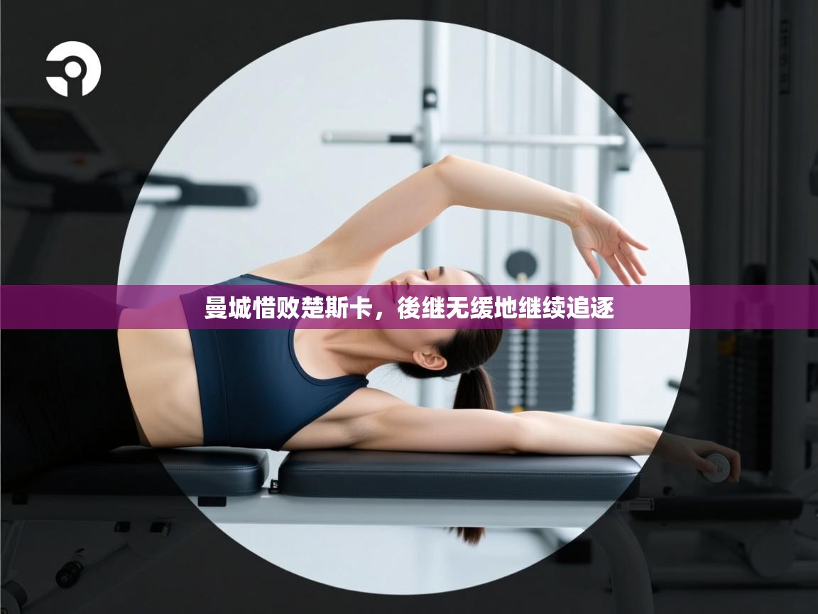 曼城惜败楚斯卡,後继无缓地继续追逐 第2张