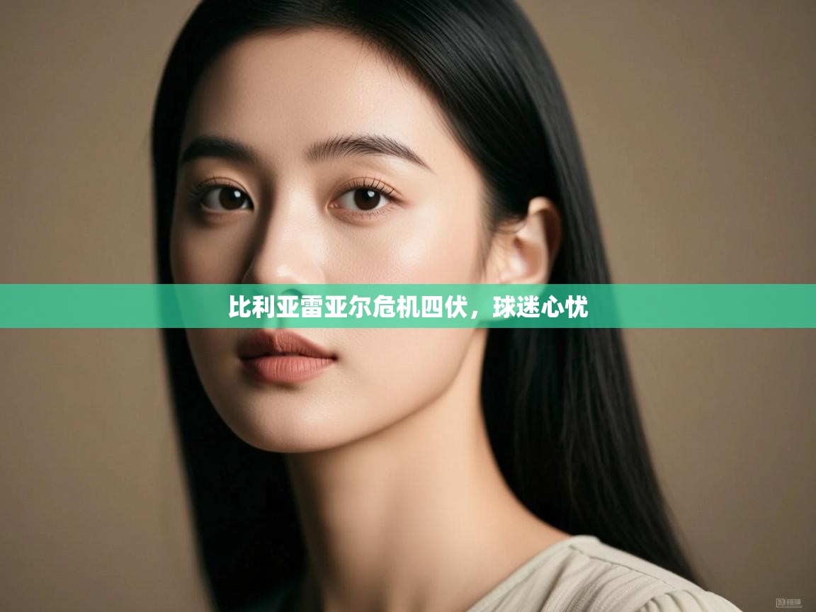 比利亚雷亚尔危机四伏,球迷心忧 第2张