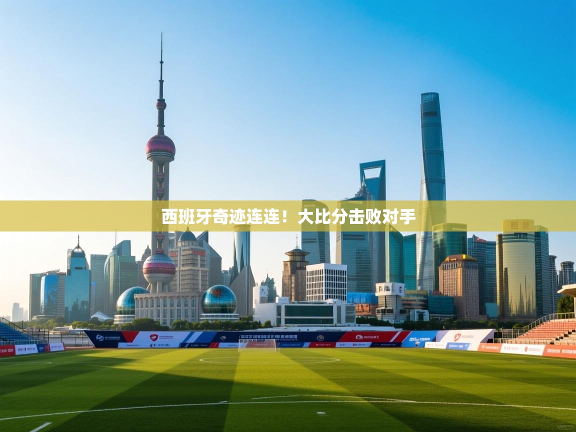 西班牙奇迹连连！大比分击败对手  第2张