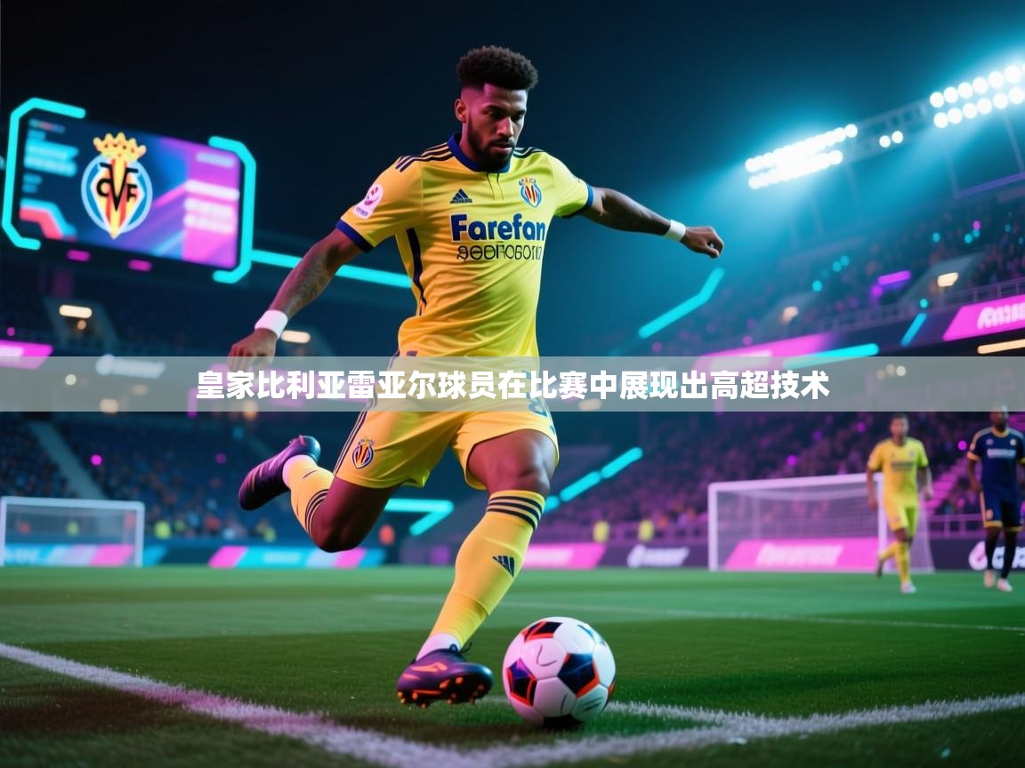 皇家比利亚雷亚尔球员在比赛中展现出高超技术  第1张