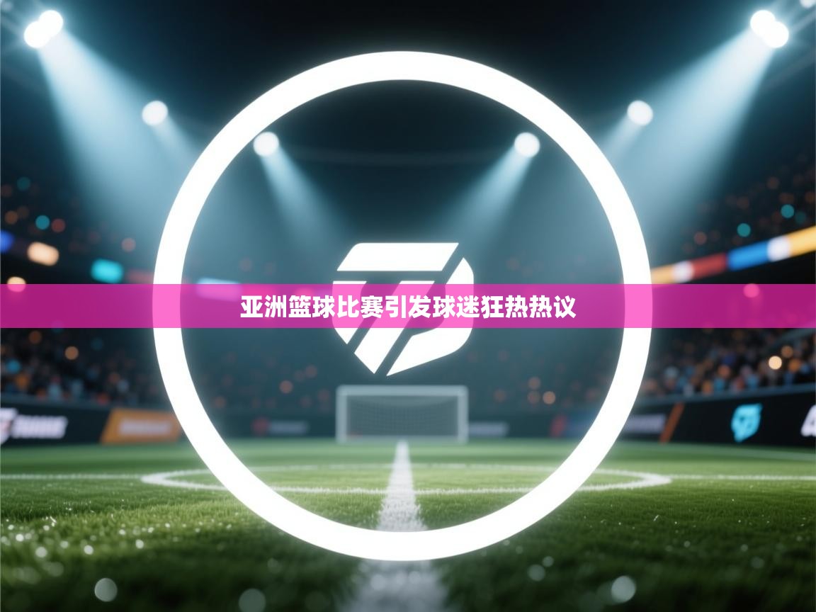 亚洲篮球比赛引发球迷狂热热议  第2张