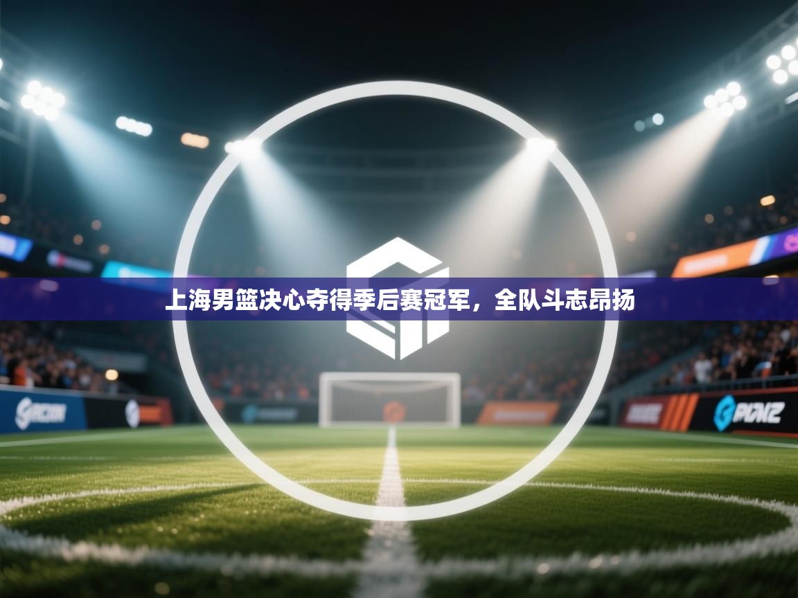 上海男篮决心夺得季后赛冠军，全队斗志昂扬  第2张