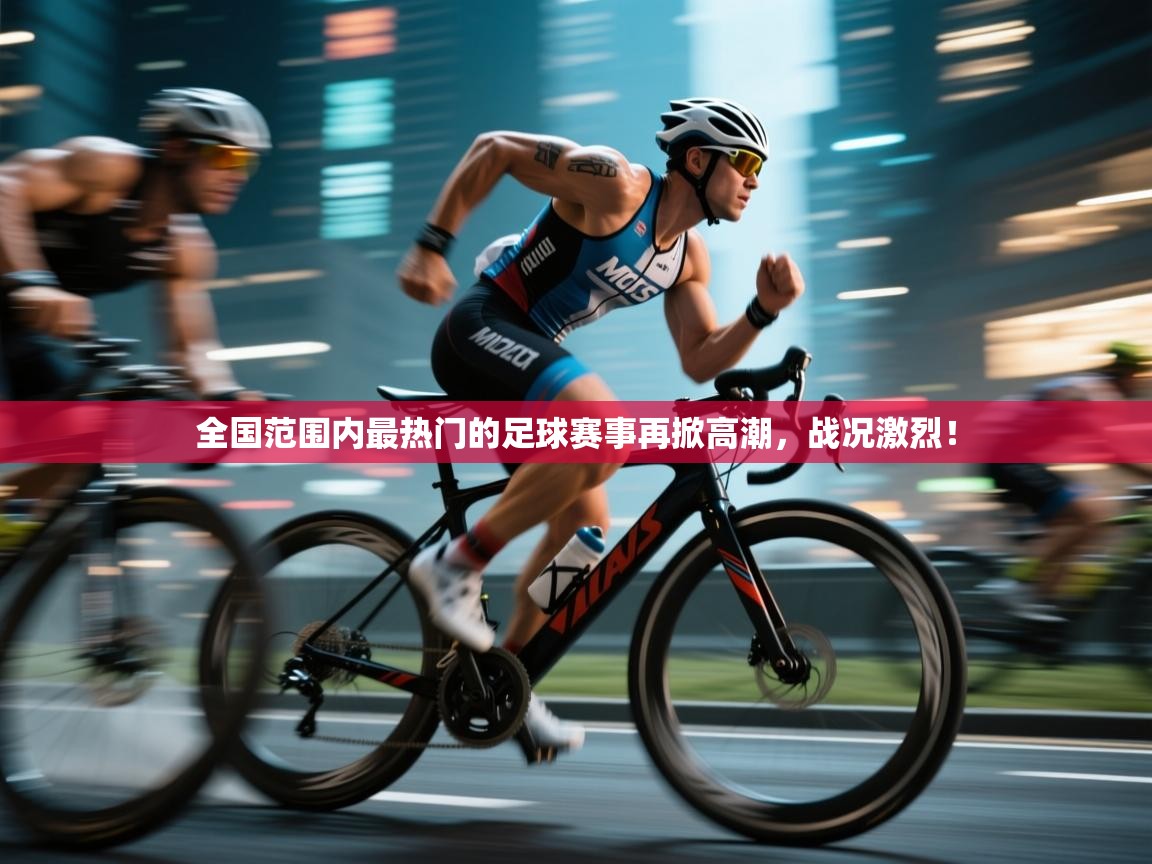 全国范围内最热门的足球赛事再掀高潮，战况激烈！  第1张