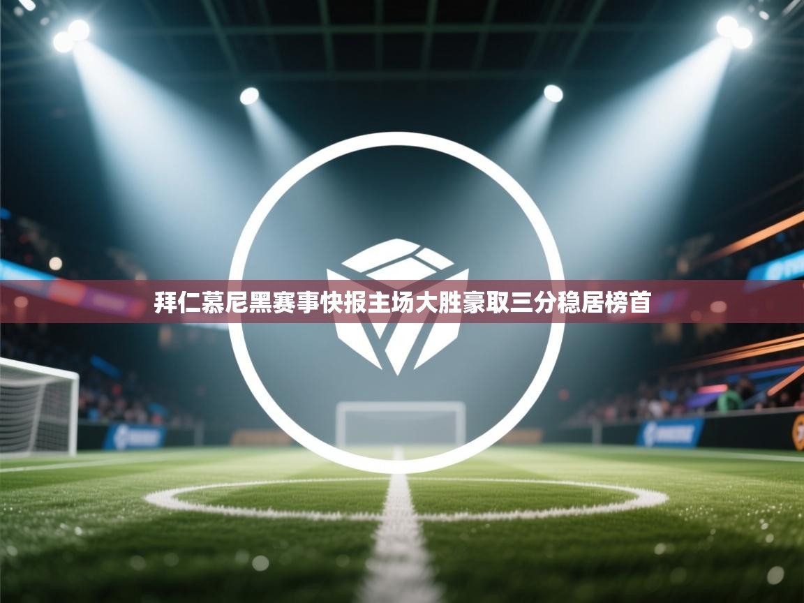 拜仁慕尼黑赛事快报主场大胜豪取三分稳居榜首