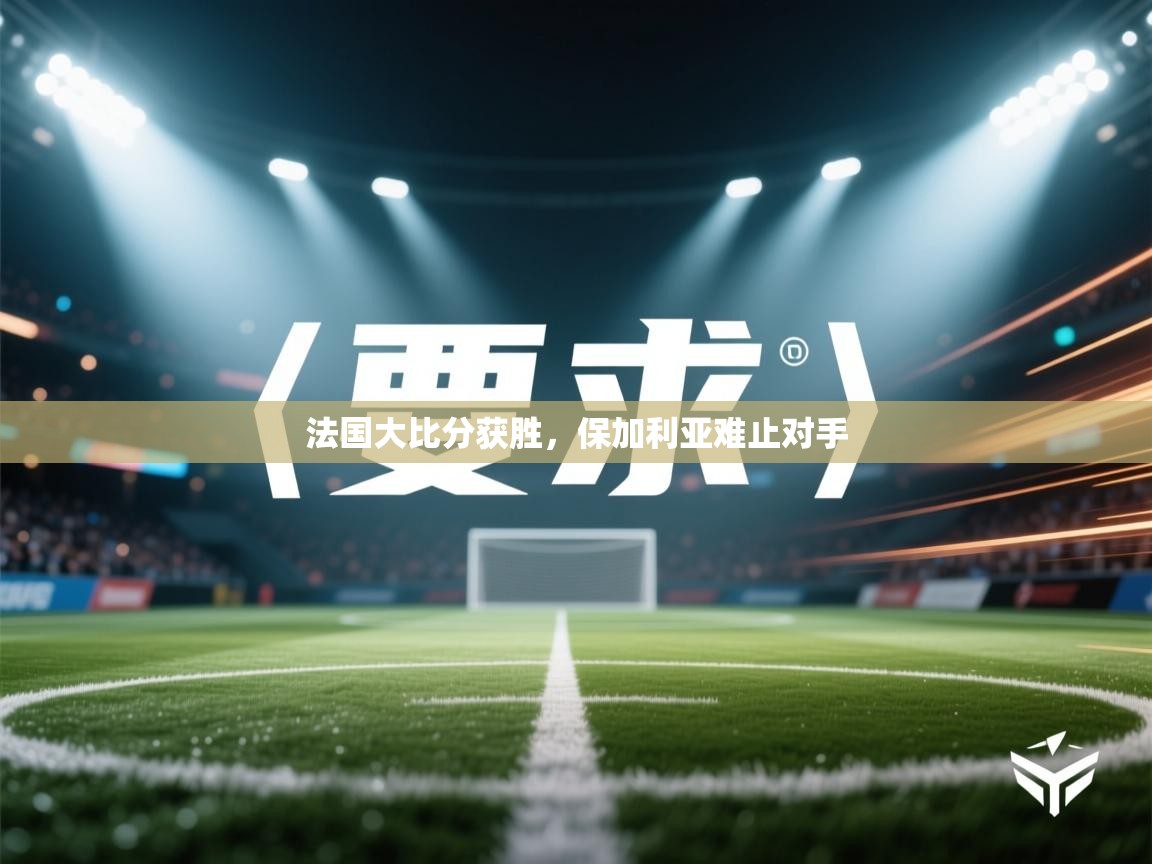 法国大比分获胜，保加利亚难止对手
