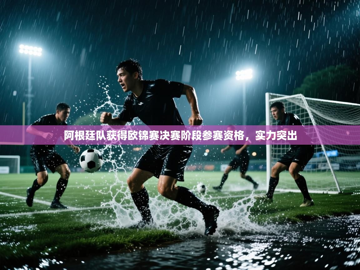 阿根廷队获得欧锦赛决赛阶段参赛资格,实力突出 第2张