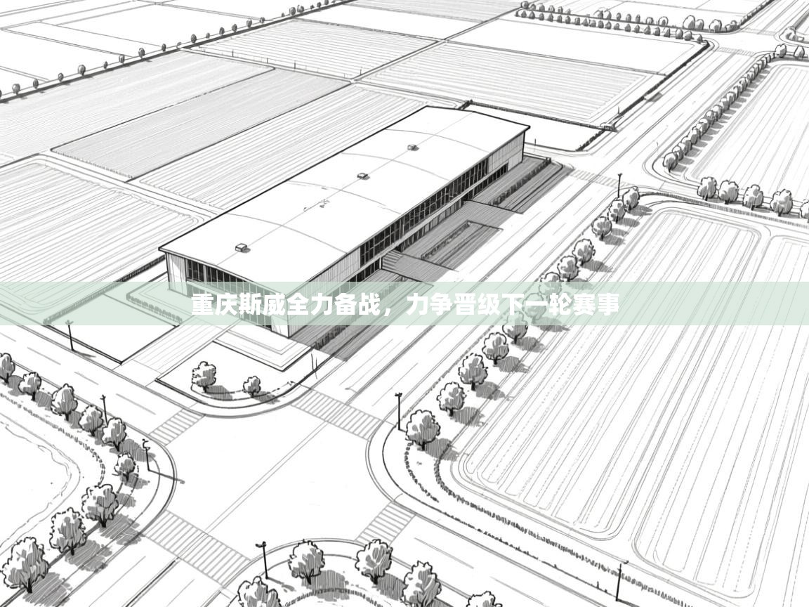 重庆斯威全力备战,力争晋级下一轮赛事 第1张