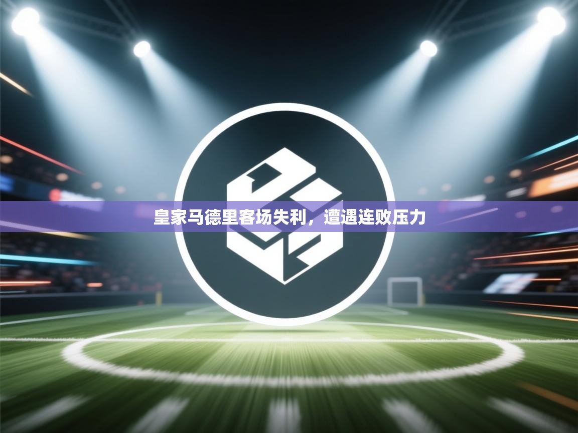 皇家马德里客场失利，遭遇连败压力  第2张